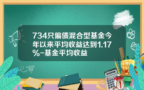 734只偏债混合型基金今年以来平均收益达到1.17%-基金平均收益