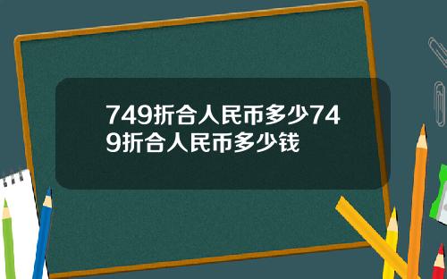 749折合人民币多少749折合人民币多少钱