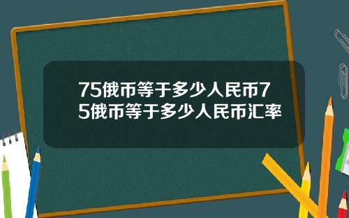 75俄币等于多少人民币75俄币等于多少人民币汇率
