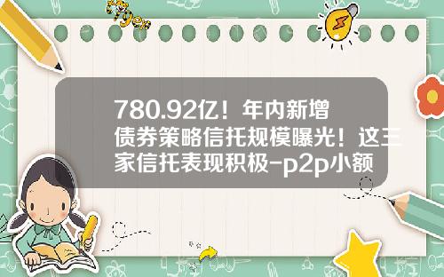 780.92亿！年内新增债券策略信托规模曝光！这三家信托表现积极-p2p小额国债信托公司