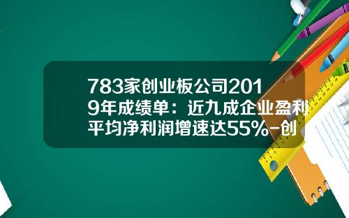 783家创业板公司2019年成绩单：近九成企业盈利平均净利润增速达55%-创业板上市公司有哪些