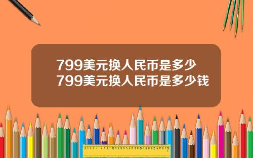 799美元换人民币是多少799美元换人民币是多少钱