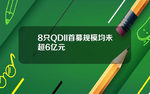8只QDII首募规模均未超6亿元