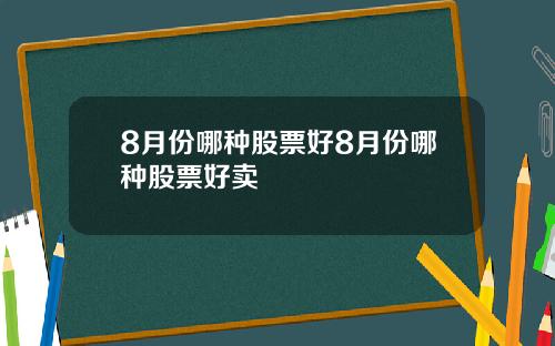 8月份哪种股票好8月份哪种股票好卖