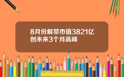 8月份解禁市值3821亿创未来3个月高峰