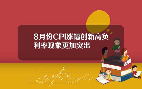 8月份CPI涨幅创新高负利率现象更加突出