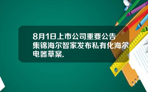 8月1日上市公司重要公告集锦海尔智家发布私有化海尔电器草案.