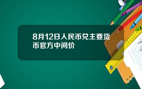 8月12日人民币兑主要货币官方中间价