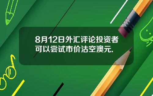 8月12日外汇评论投资者可以尝试市价沽空澳元.