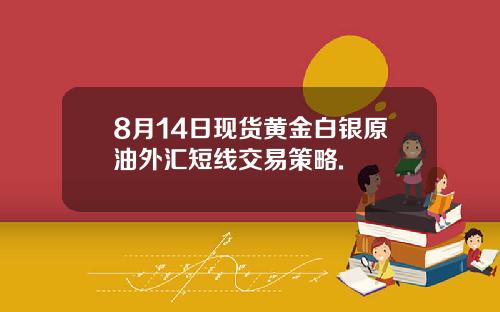 8月14日现货黄金白银原油外汇短线交易策略.