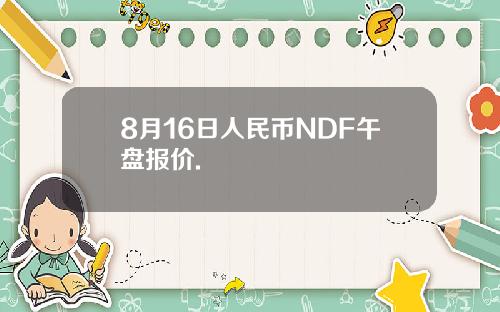 8月16日人民币NDF午盘报价.