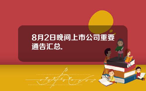 8月2日晚间上市公司重要通告汇总.