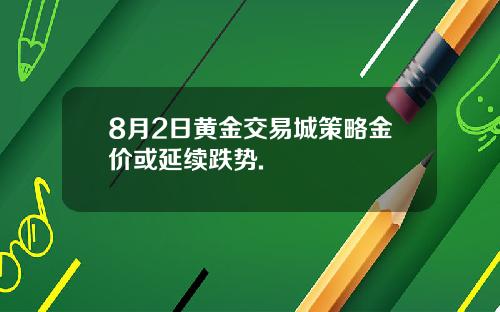 8月2日黄金交易城策略金价或延续跌势.
