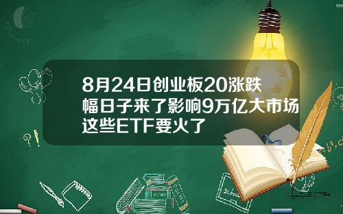 8月24日创业板20涨跌幅日子来了影响9万亿大市场这些ETF要火了