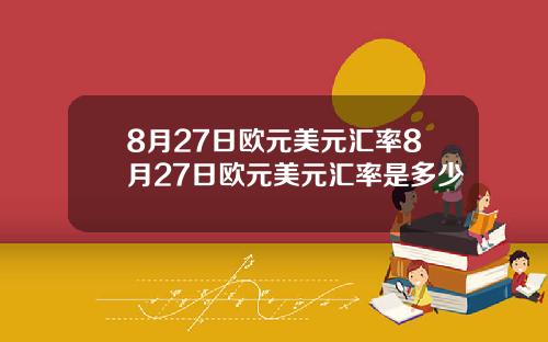 8月27日欧元美元汇率8月27日欧元美元汇率是多少