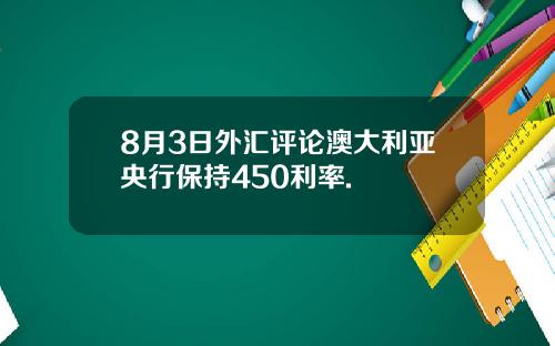 8月3日外汇评论澳大利亚央行保持450利率.