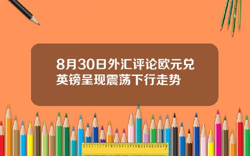 8月30日外汇评论欧元兑英镑呈现震荡下行走势