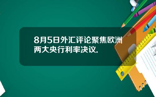 8月5日外汇评论聚焦欧洲两大央行利率决议.