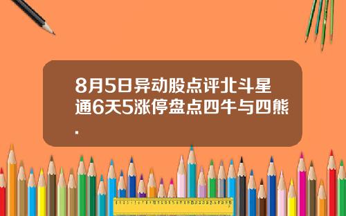8月5日异动股点评北斗星通6天5涨停盘点四牛与四熊.