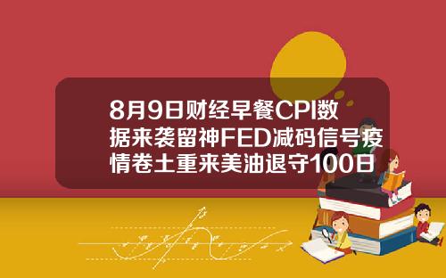 8月9日财经早餐CPI数据来袭留神FED减码信号疫情卷土重来美油退守100日均线.