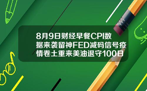 8月9日财经早餐CPI数据来袭留神FED减码信号疫情卷土重来美油退守100日均线