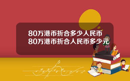 80万港币折合多少人民币80万港币折合人民币多少元
