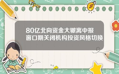 80亿北向资金大辙离中报窗口期关闭机构投资风格切换