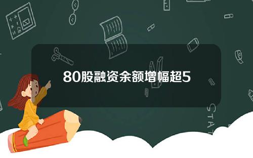 80股融资余额增幅超5