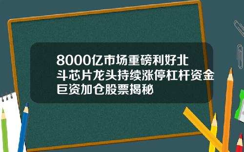 8000亿市场重磅利好北斗芯片龙头持续涨停杠杆资金巨资加仓股票揭秘