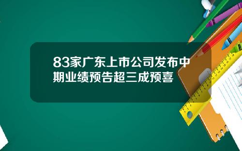 83家广东上市公司发布中期业绩预告超三成预喜
