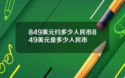 849美元约多少人民币849美元是多少人民币