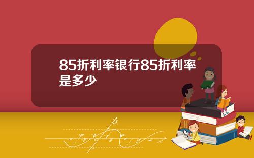 85折利率银行85折利率是多少