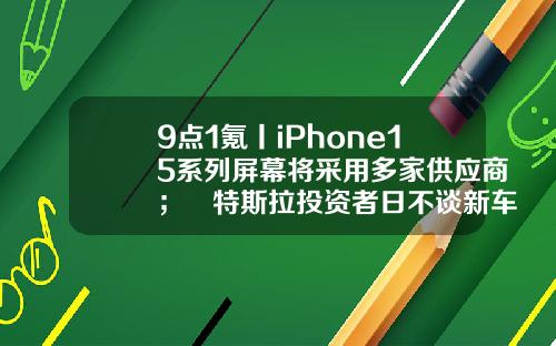 9点1氪丨iPhone15系列屏幕将采用多家供应商;特斯拉投资者日不谈新车,股价跌近6%;中通快递回应灰熊做空报告-苹果资讯对股票影响