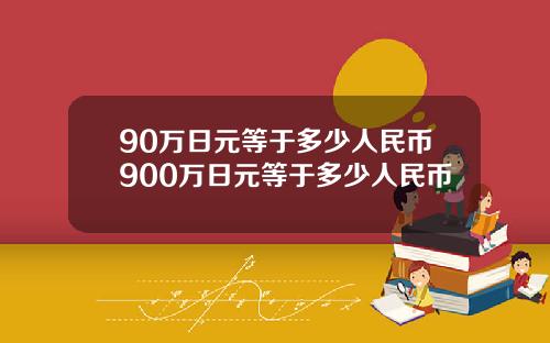 90万日元等于多少人民币900万日元等于多少人民币