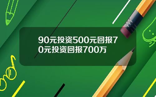 90元投资500元回报70元投资回报700万