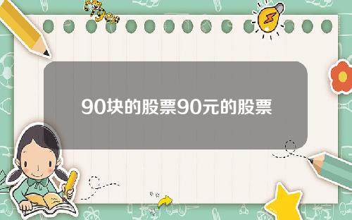 90块的股票90元的股票