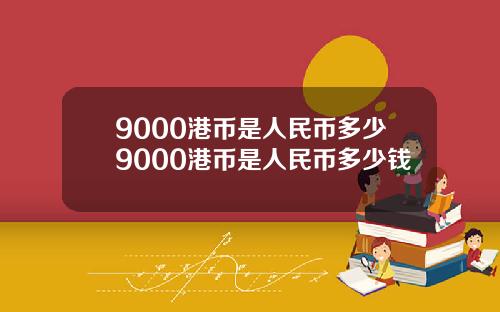 9000港币是人民币多少9000港币是人民币多少钱
