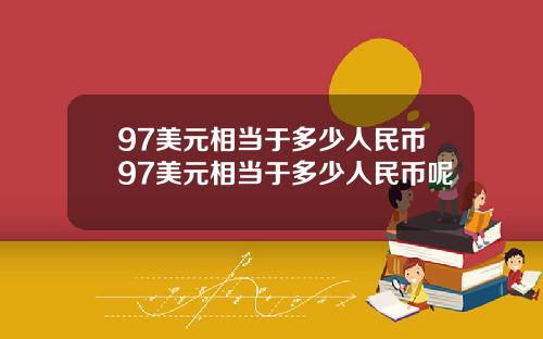 97美元相当于多少人民币97美元相当于多少人民币呢