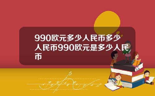990欧元多少人民币多少人民币990欧元是多少人民币