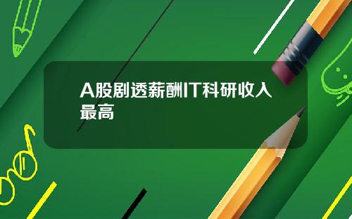 A股剧透薪酬IT科研收入最高