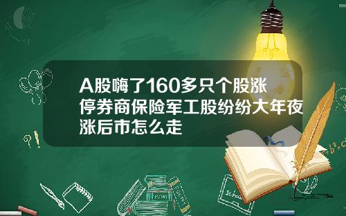 A股嗨了160多只个股涨停券商保险军工股纷纷大年夜涨后市怎么走