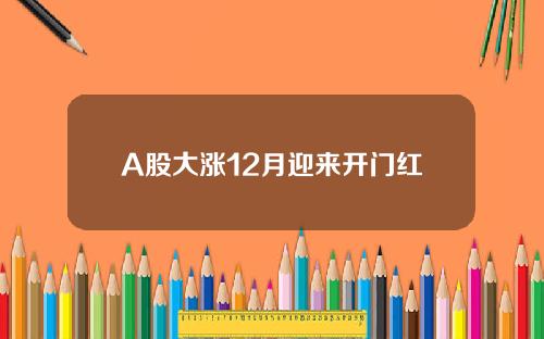 A股大涨12月迎来开门红