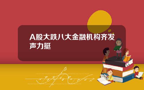 A股大跌八大金融机构齐发声力挺