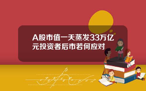 A股市值一天蒸发33万亿元投资者后市若何应对