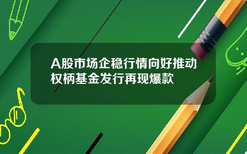 A股市场企稳行情向好推动权柄基金发行再现爆款