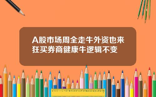 A股市场周全走牛外资也来狂买券商健康牛逻辑不变