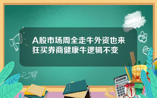 A股市场周全走牛外资也来狂买券商健康牛逻辑不变