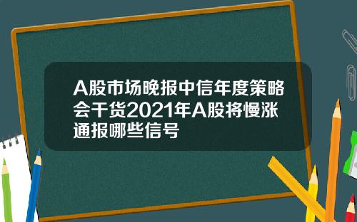 A股市场晚报中信年度策略会干货2021年A股将慢涨通报哪些信号