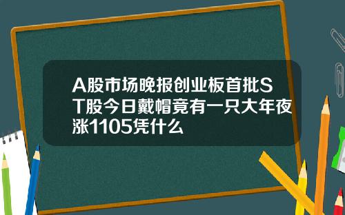 A股市场晚报创业板首批ST股今日戴帽竟有一只大年夜涨1105凭什么