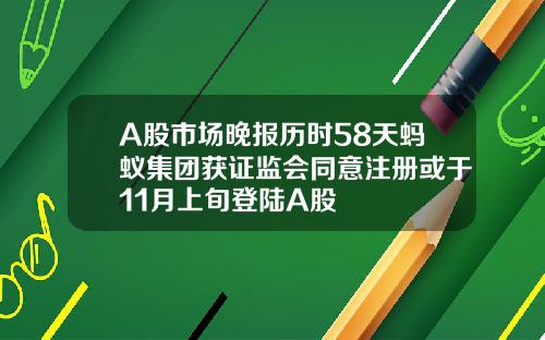 A股市场晚报历时58天蚂蚁集团获证监会同意注册或于11月上旬登陆A股